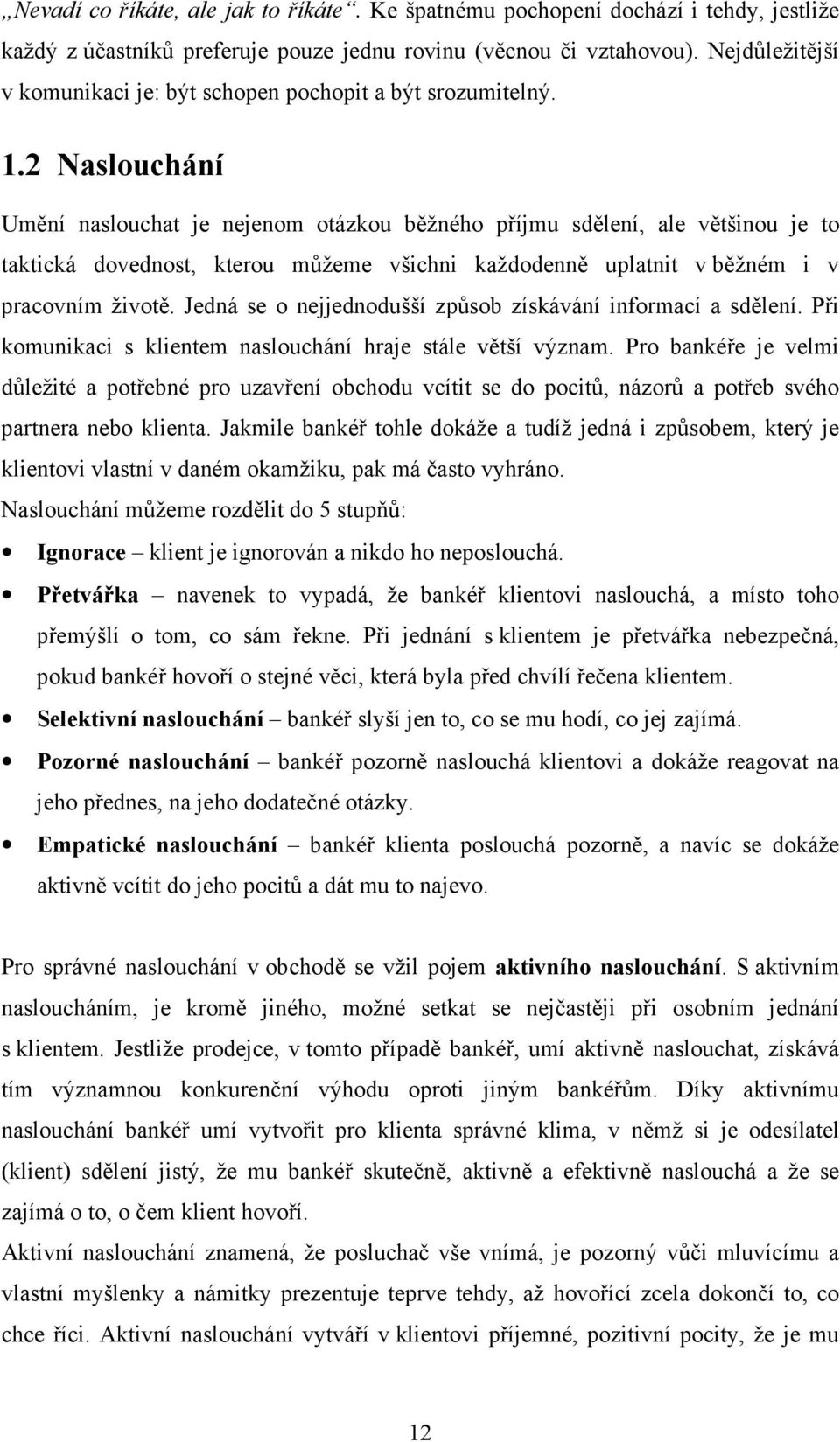 2 Naslouchání Umění naslouchat je nejenom otázkou běžného příjmu sdělení, ale většinou je to taktická dovednost, kterou můžeme všichni každodenně uplatnit v běžném i v pracovním životě.