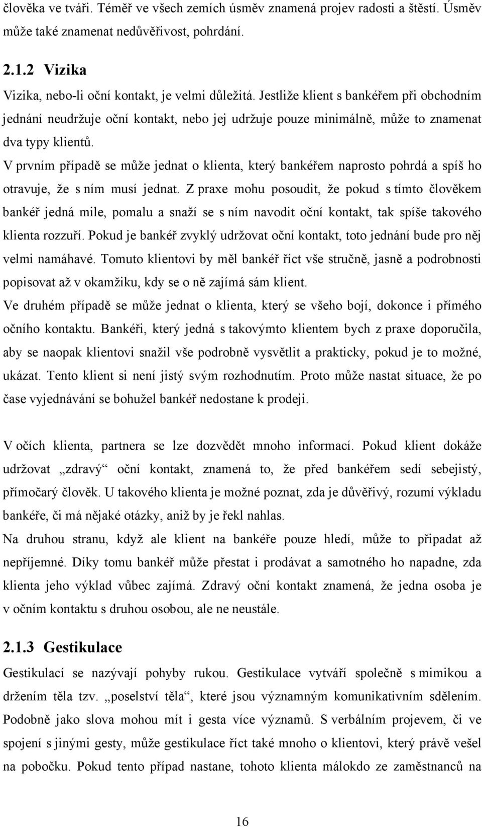 V prvním případě se může jednat o klienta, který bankéřem naprosto pohrdá a spíš ho otravuje, že s ním musí jednat.