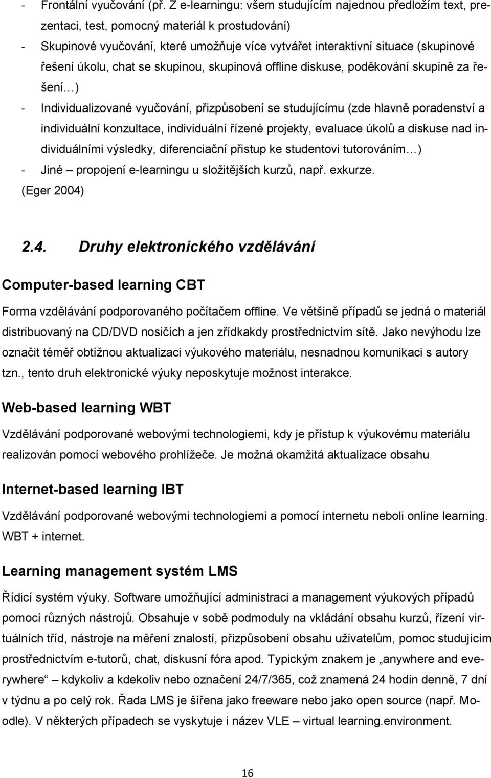 úkolu, chat se skupinou, skupinová offline diskuse, poděkování skupině za řešení ) - Individualizované vyučování, přizpůsobení se studujícímu (zde hlavně poradenství a individuální konzultace,