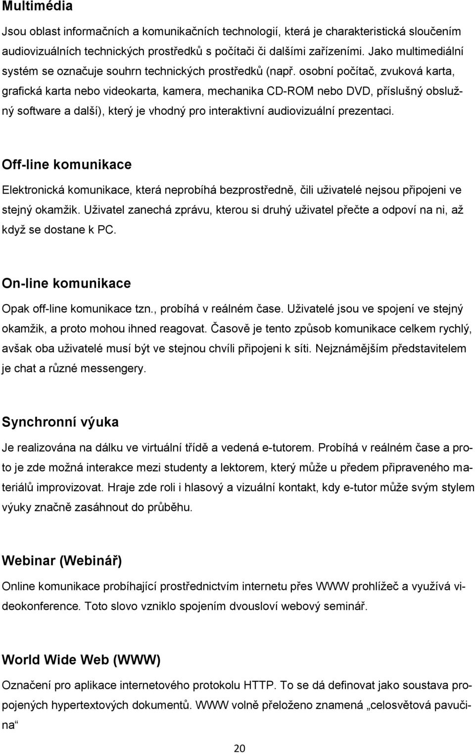 osobní počítač, zvuková karta, grafická karta nebo videokarta, kamera, mechanika CD-ROM nebo DVD, příslušný obslužný software a další), který je vhodný pro interaktivní audiovizuální prezentaci.