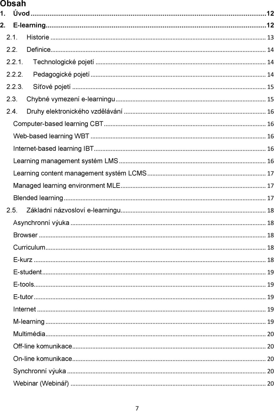 .. 16 Learning content management systém LCMS... 17 Managed learning environment MLE... 17 Blended learning... 17 2.5. Základní názvosloví e-learningu... 18 Asynchronní výuka... 18 Browser.