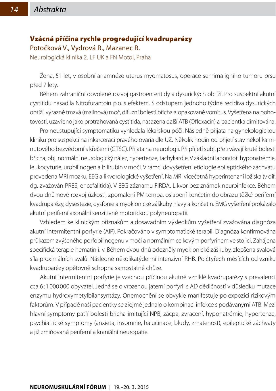 Pro suspektní akutní cystitidu nasadila Nitrofurantoin p.o. s efektem. S odstupem jednoho týdne recidiva dysurických obtíží, výrazně tmavá (malinová) moč, difuzní bolesti břicha a opakovaně vomitus.