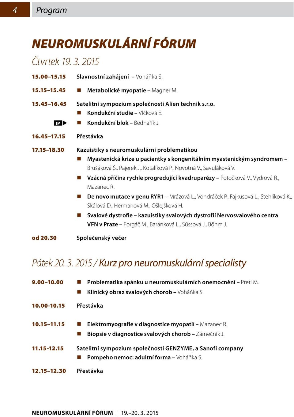 30 Kazuistiky s neuromuskulární problematikou Myastenická krize u pacientky s kongenitálním myastenickým syndromem Brušáková Š., Pajerek J., Kotalíková P., Novotná V., Savuláková V.