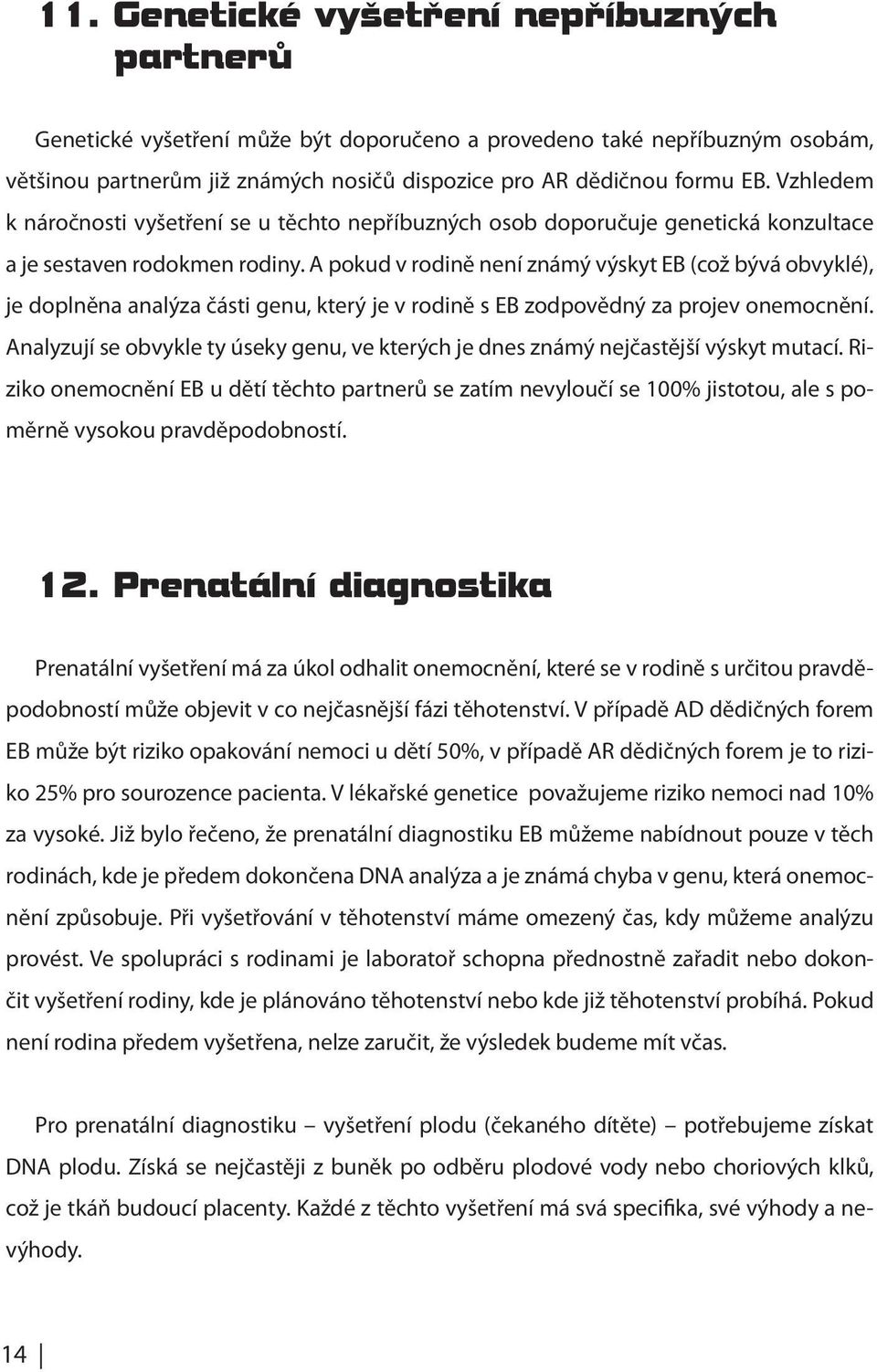 A pokud v rodině není známý výskyt EB (což bývá obvyklé), je doplněna analýza části genu, který je v rodině s EB zodpovědný za projev onemocnění.