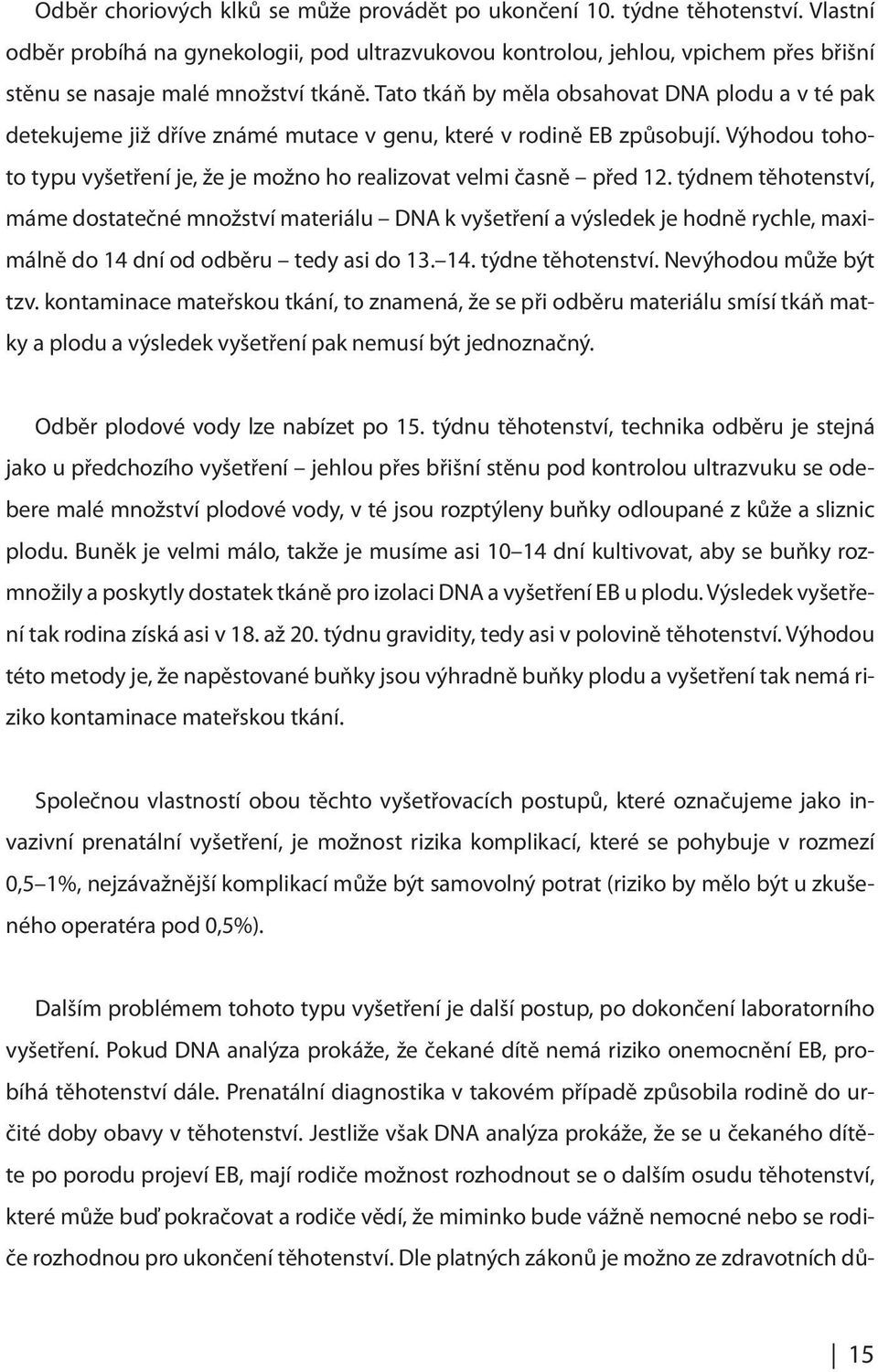 Tato tkáň by měla obsahovat DNA plodu a v té pak detekujeme již dříve známé mutace v genu, které v rodině EB způsobují. Výhodou tohoto typu vyšetření je, že je možno ho realizovat velmi časně před 12.