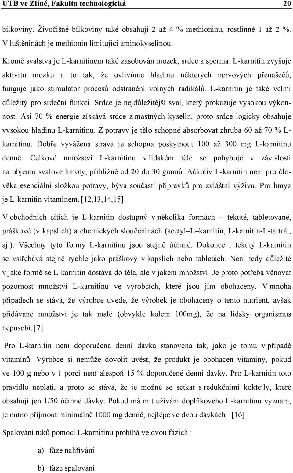 L-karnitin zvyšuje aktivitu mozku a to tak, že ovlivňuje hladinu některých nervových přenašečů, funguje jako stimulátor procesů odstranění volných radikálů.