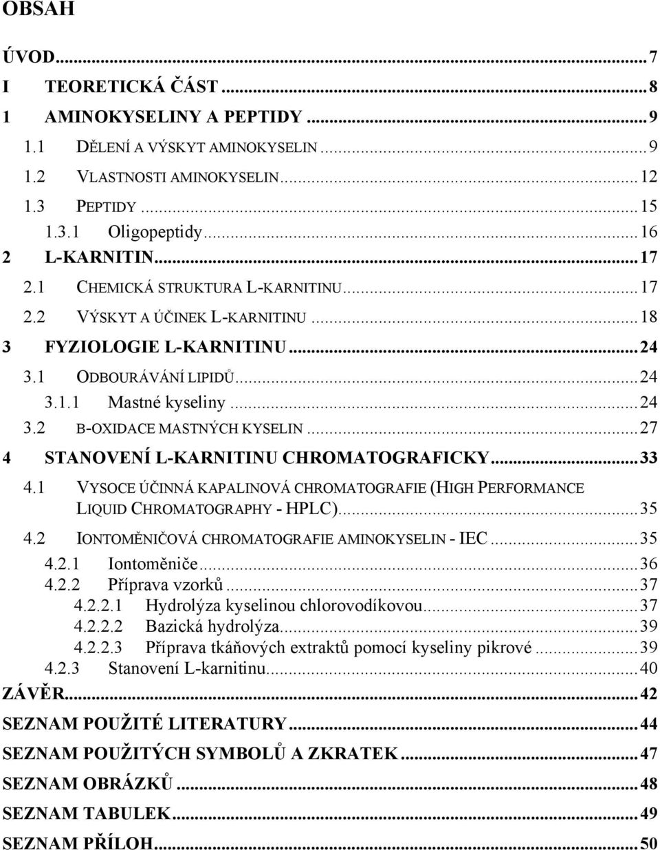 ..27 4 STANOVENÍ L-KARNITINU CHROMATOGRAFICKY...33 4.1 VYSOCE ÚČINNÁ KAPALINOVÁ CHROMATOGRAFIE (HIGH PERFORMANCE LIQUID CHROMATOGRAPHY - HPLC)...35 4.2 IONTOMĚNIČOVÁ CHROMATOGRAFIE AMINOKYSELIN - IEC.