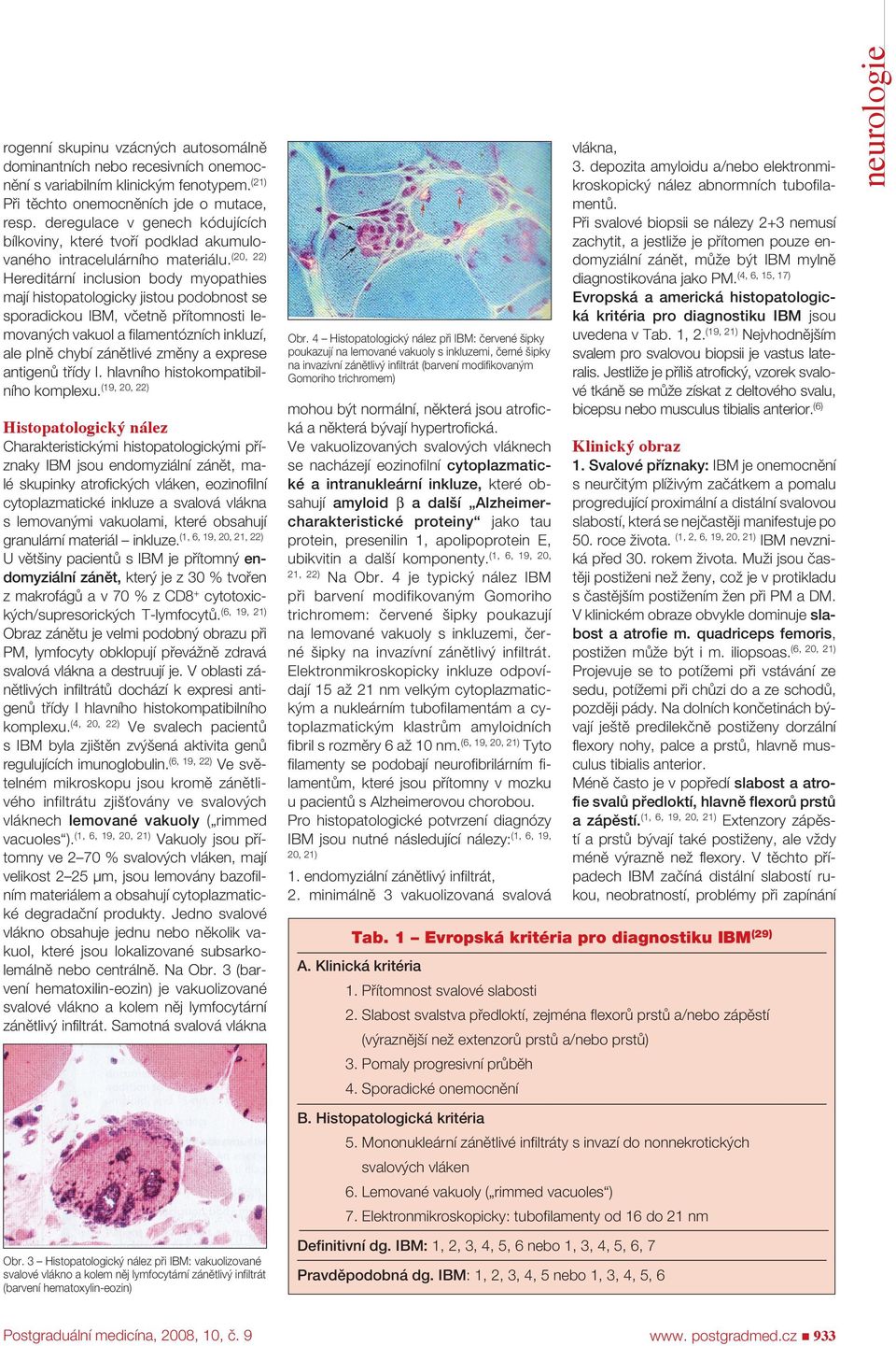 (20, 22) Hereditární inclusion body myopathies mají histopatologicky jistou podobnost se sporadickou IBM, včetně přítomnosti lemovaných vakuol a filamentózních inkluzí, ale plně chybí zánětlivé změny