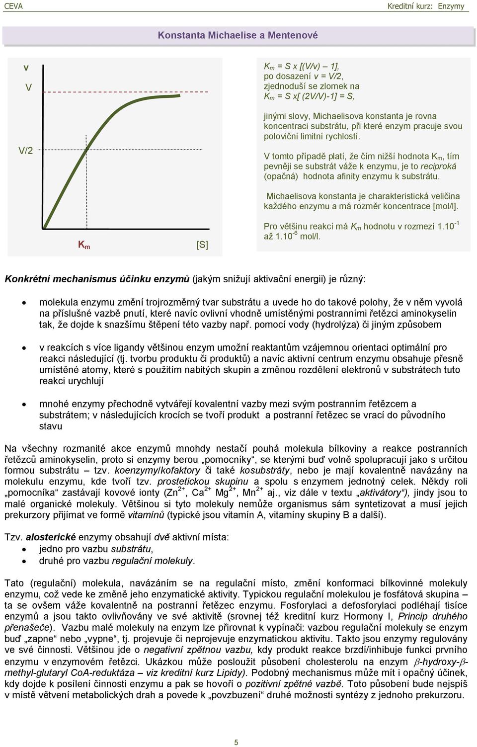 V tomto případě platí, že čím nižší hodnota K m, tím pevněji se substrát váže k enzymu, je to reciproká (opačná) hodnota afinity enzymu k substrátu.