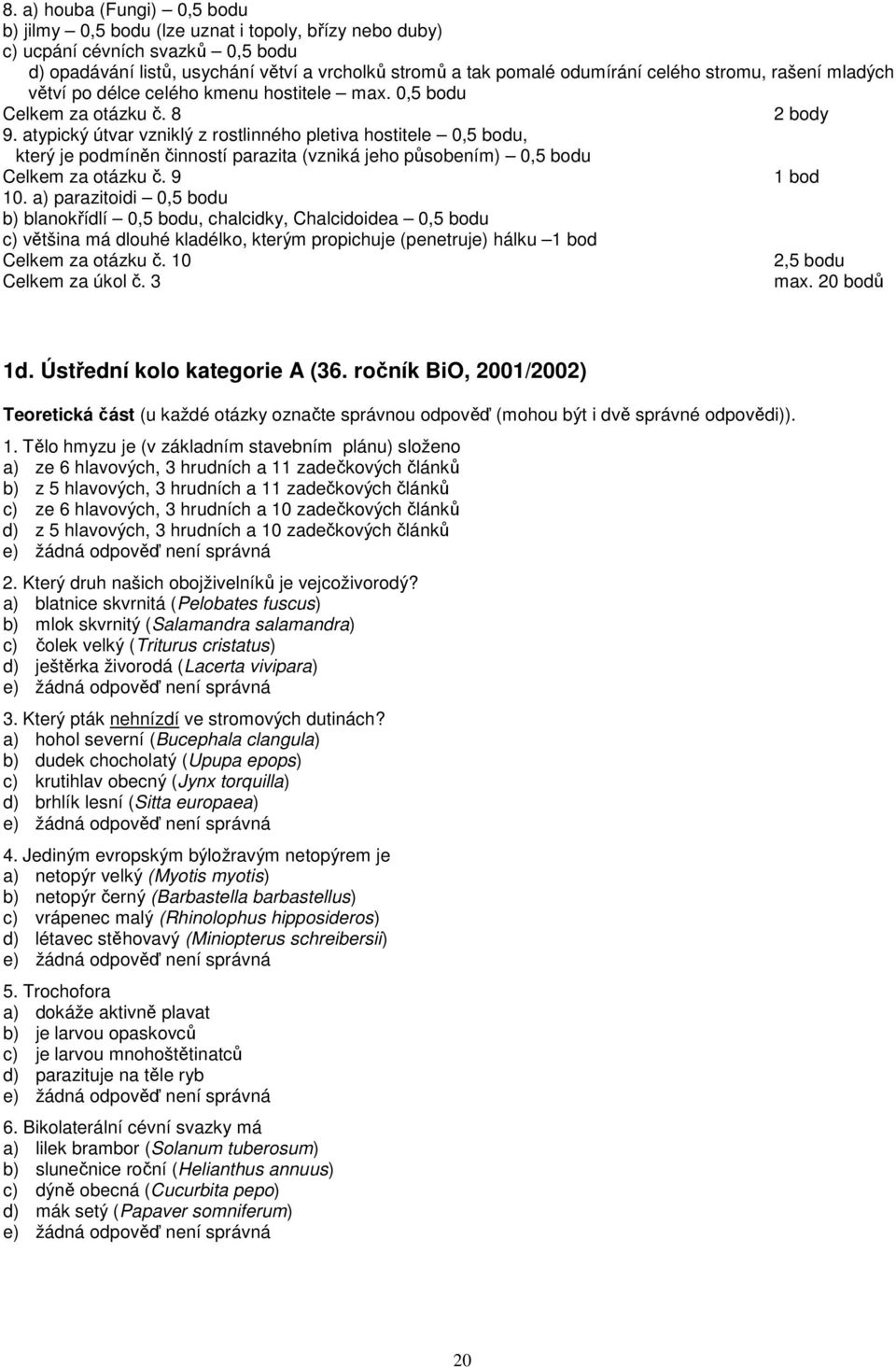 atypický útvar vzniklý z rostlinného pletiva hostitele 0,5 bodu, který je podmíněn činností parazita (vzniká jeho působením) 0,5 bodu Celkem za otázku č. 9 10.