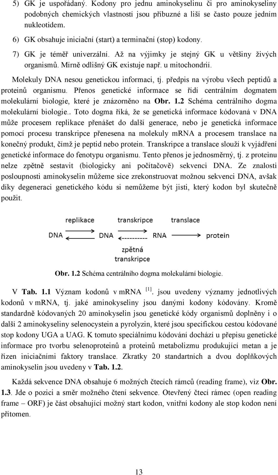 Molekuly DNA nesou genetickou informaci, tj. předpis na výrobu všech peptidů a proteinů organismu.