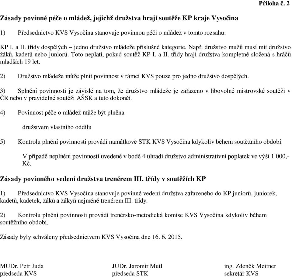 třídy hrají družstva kompletně složená s hráčů mladších 19 let. 2) Družstvo mládeže může plnit povinnost v rámci KVS pouze pro jedno družstvo dospělých.