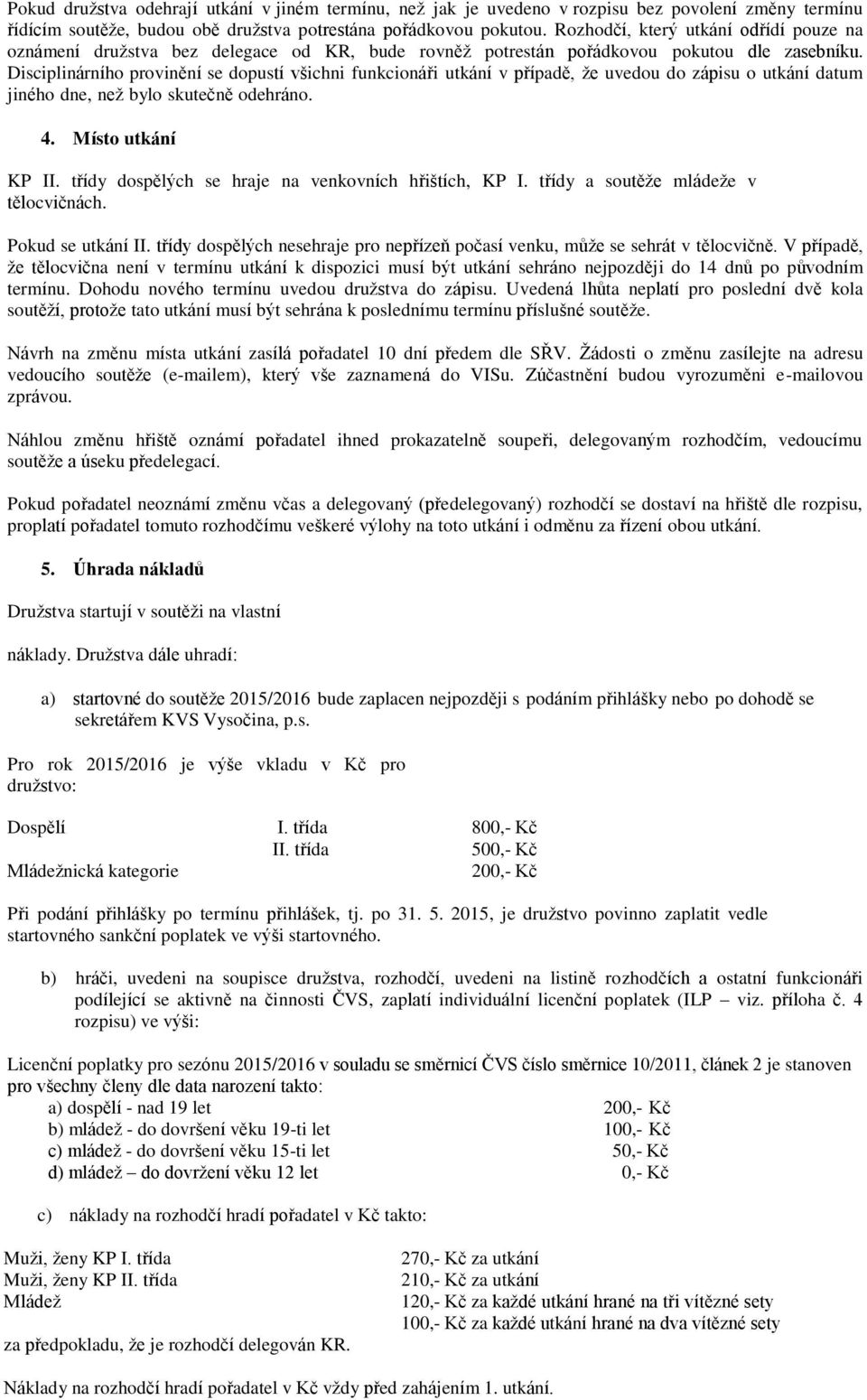 Disciplinárního provinění se dopustí všichni funkcionáři utkání v případě, že uvedou do zápisu o utkání datum jiného dne, než bylo skutečně odehráno. 4. Místo utkání KP II.