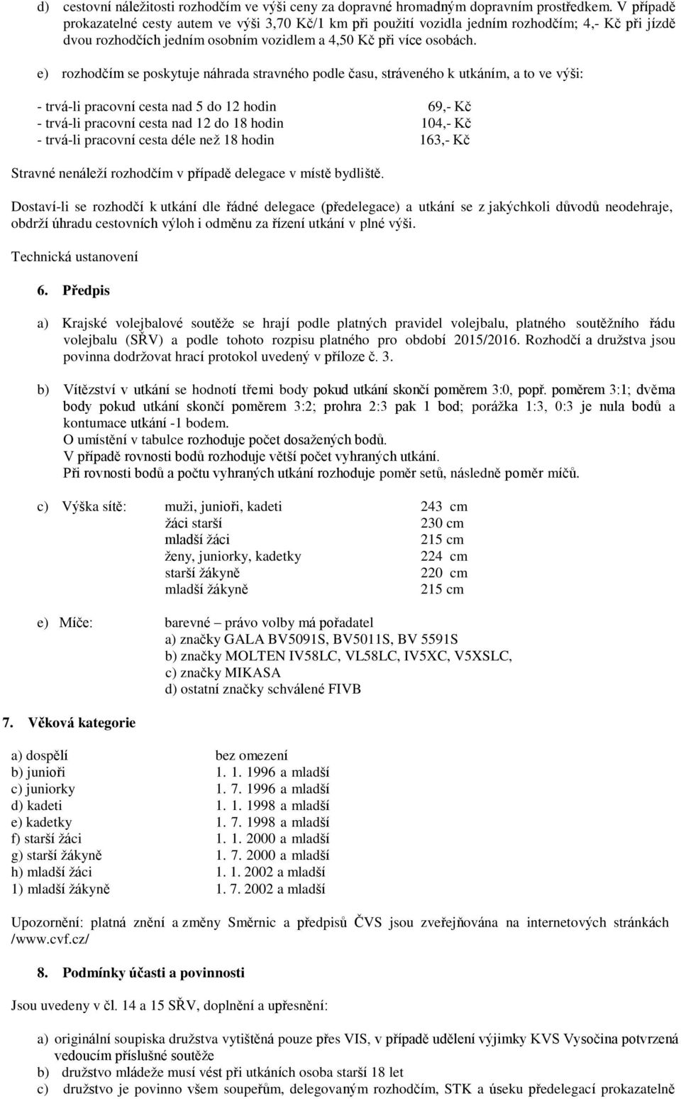 e) rozhodčím se poskytuje náhrada stravného podle času, stráveného k utkáním, a to ve výši: - trvá-li pracovní cesta nad 5 do 12 hodin 69,- Kč - trvá-li pracovní cesta nad 12 do 18 hodin 104,- Kč -