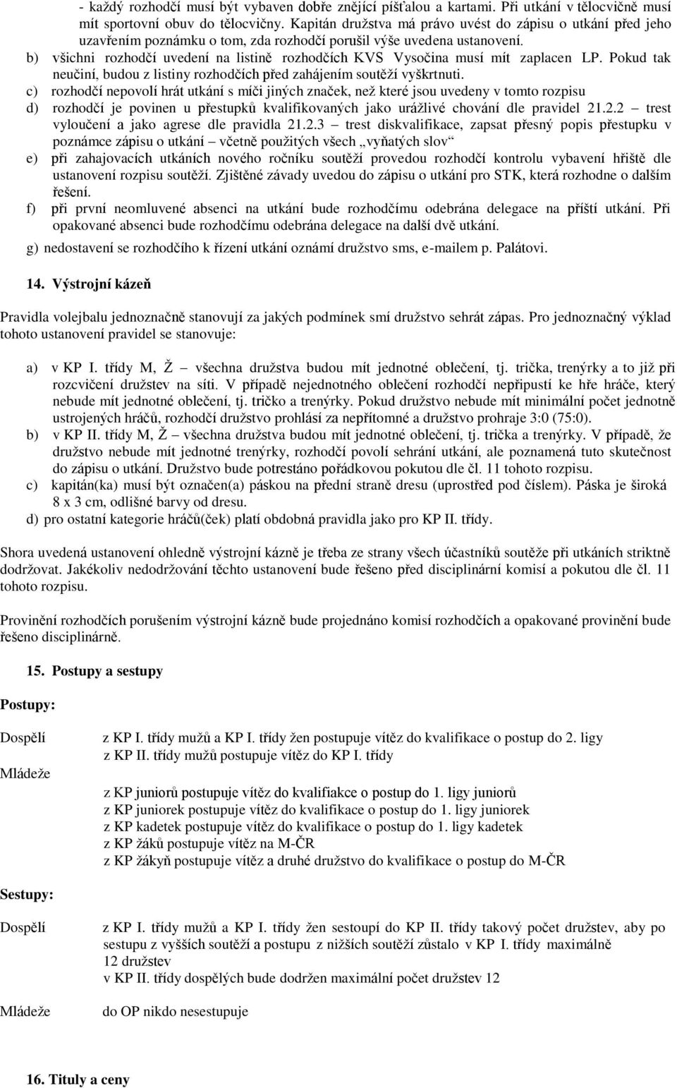 b) všichni rozhodčí uvedení na listině rozhodčích KVS Vysočina musí mít zaplacen LP. Pokud tak neučiní, budou z listiny rozhodčích před zahájením soutěží vyškrtnuti.
