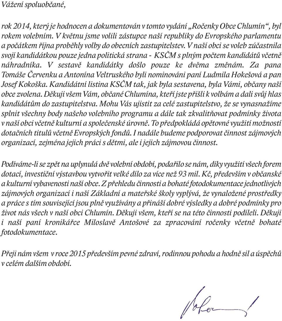 V naší obci se voleb zúčastnila svojí kandidátkou pouze jedna politická strana - KSČM s plným počtem kandidátů včetně náhradníka. V sestavě kandidátky došlo pouze ke dvěma změnám.