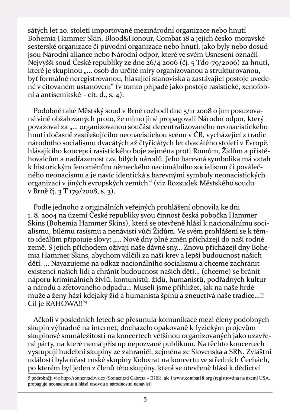 jsou Národní aliance nebo Národní odpor, které ve svém Usnesení označil Nejvyšší soud České republiky ze dne 26/4 2006 (čj. 5 Tdo-79/2006) za hnutí, které je skupinou.