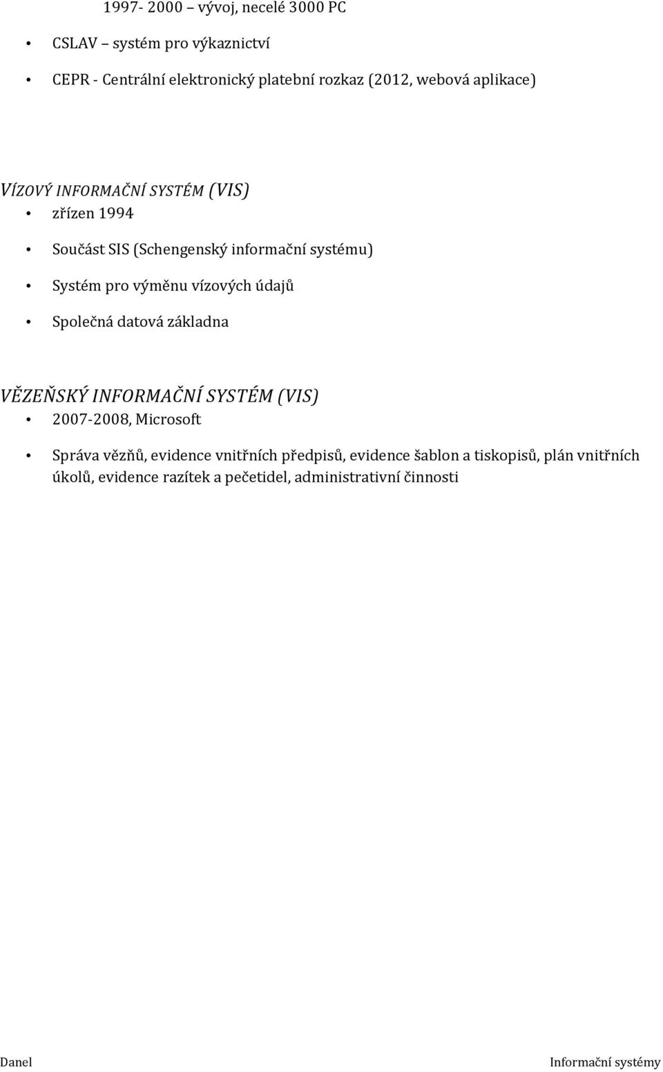 výměnu vízových údajů Společná datová základna VĚZEŇSKÝ INFORMAČNÍ SYSTÉM (VIS) 2007-2008, Microsoft Správa vězňů,