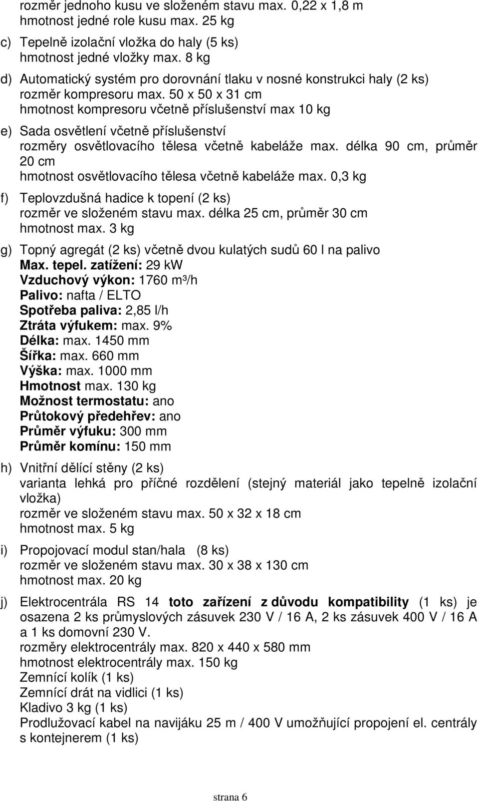 50 x 50 x 31 cm hmotnost kompresoru včetně příslušenství max 10 kg e) Sada osvětlení včetně příslušenství rozměry osvětlovacího tělesa včetně kabeláže max.