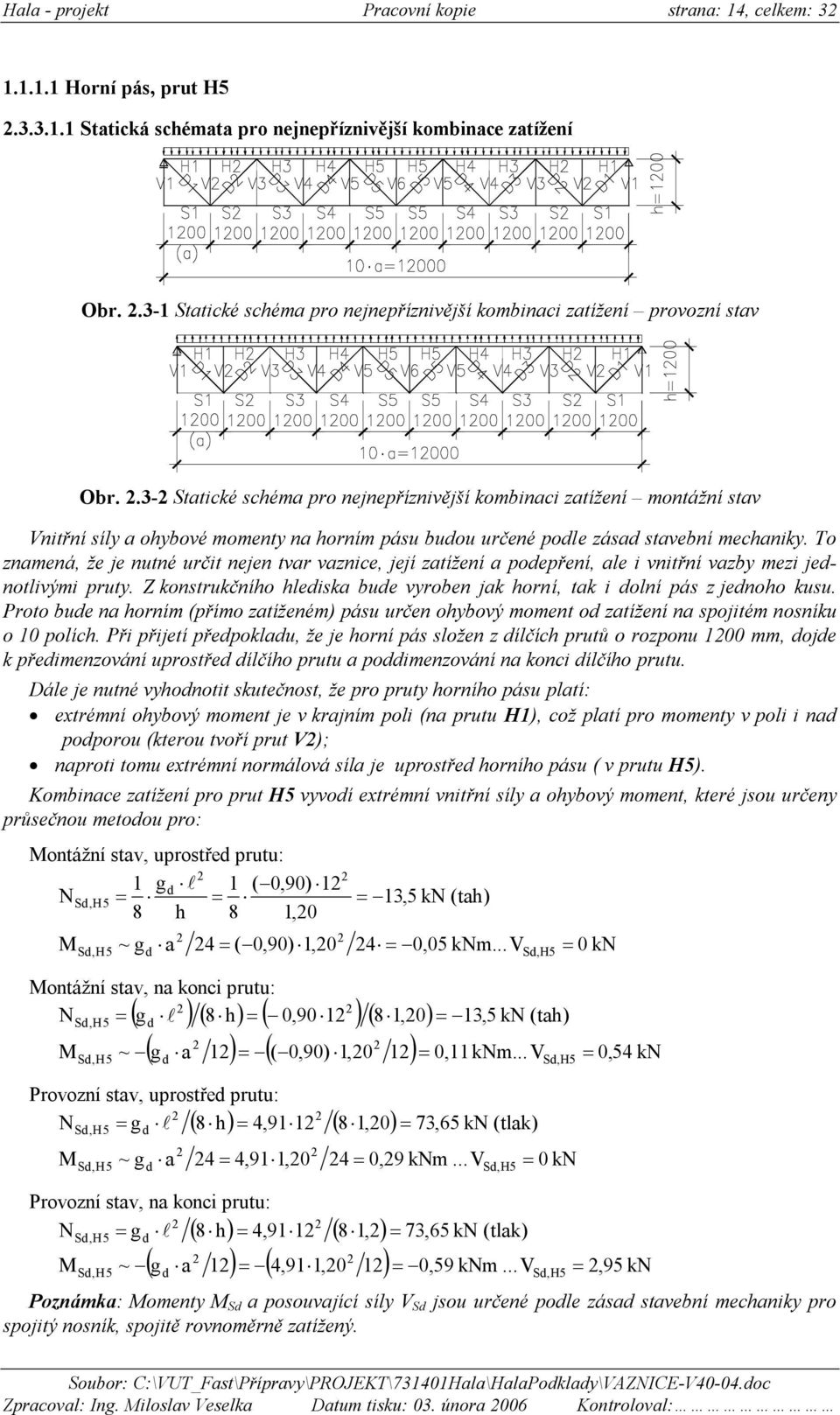 .- Statické schéma pro nejnepřínivější kombinaci atížení montážní stav Vnitřní síl a ohbové moment na horním pásu budou určené podle ásad stavební mechanik.