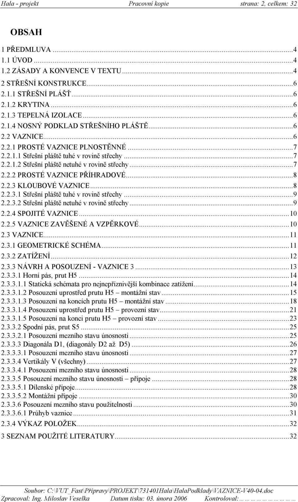 . KLOUBOVÉ VAZICE...8... Střešní pláště tuhé v rovině střech...9... Střešní pláště netuhé v rovině střech...9..4 SPOJITÉ VAZICE...0..5 VAZICE ZAVĚŠEÉ A VZPĚRKOVÉ...0. VAZICE..... GEOETRICKÉ SCHÉA.