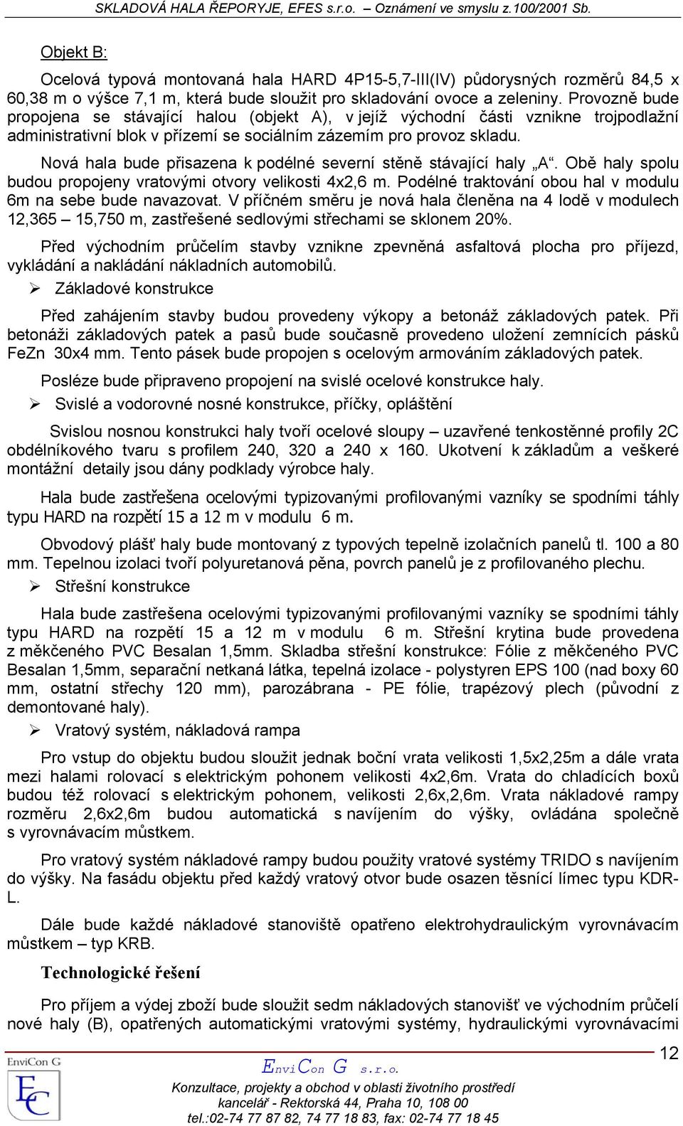 Nová hala bude přisazena k podélné severní stěně stávající haly A. Obě haly spolu budou propojeny vratovými otvory velikosti 4x2,6 m. Podélné traktování obou hal v modulu 6m na sebe bude navazovat.