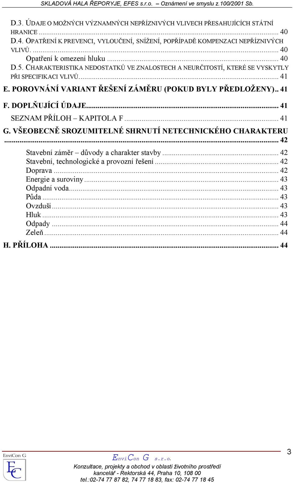 POROVNÁNÍ VARIANT ŘEŠENÍ ZÁMĚRU (POKUD BYLY PŘEDLOŽENY).. 41 F. DOPLŇUJÍCÍ ÚDAJE... 41 SEZNAM PŘÍLOH KAPITOLA F... 41 G. VŠEOBECNĚ SROZUMITELNÉ SHRNUTÍ NETECHNICKÉHO CHARAKTERU.