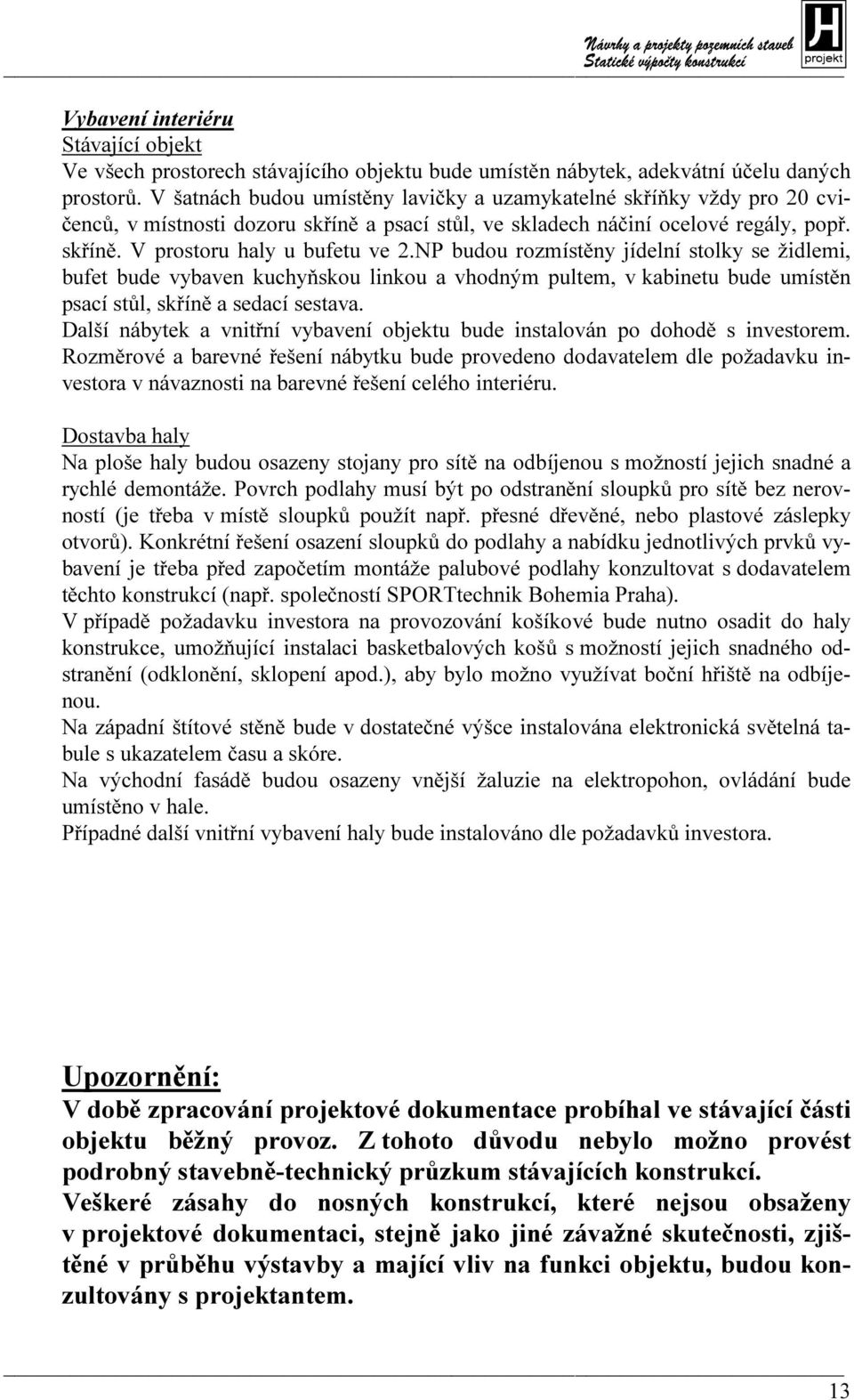 NP budou rozmístěny jídelní stolky se židlemi, bufet bude vybaven kuchyňskou linkou a vhodným pultem, v kabinetu bude umístěn psací stůl, skříně a sedací sestava.