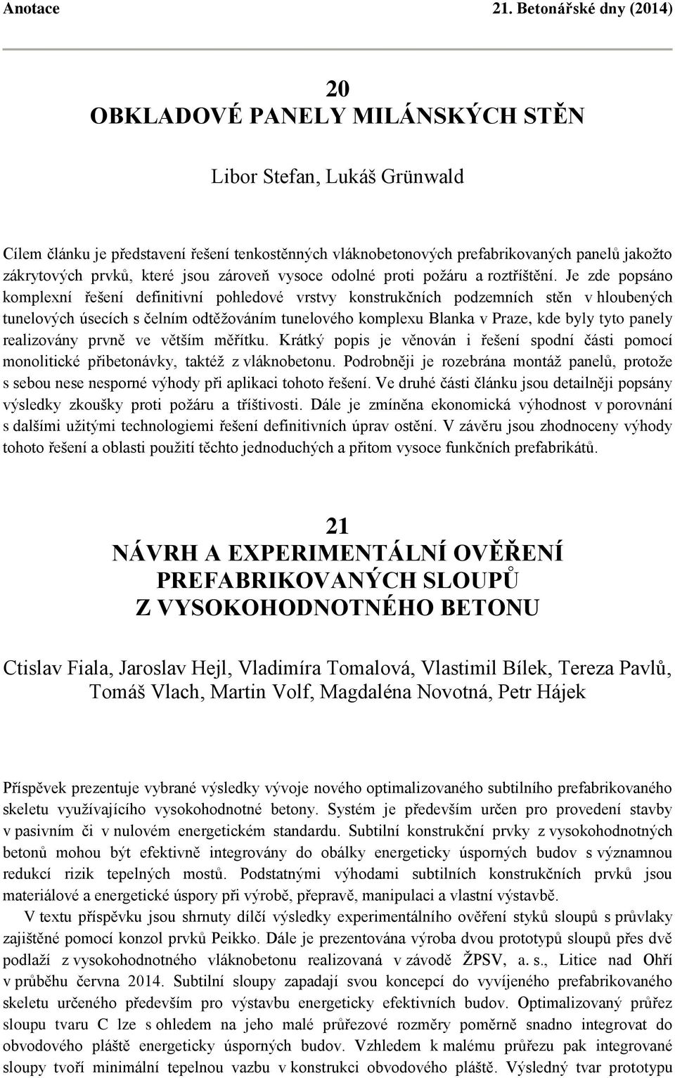 Je zde popsáno komplexní řešení definitivní pohledové vrstvy konstrukčních podzemních stěn v hloubených tunelových úsecích s čelním odtěžováním tunelového komplexu Blanka v Praze, kde byly tyto