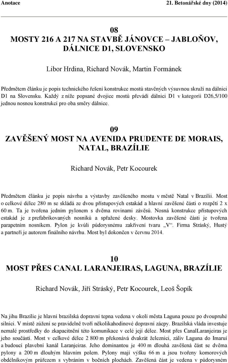 09 ZAVĚŠENÝ MOST NA AVENIDA PRUDENTE DE MORAIS, NATAL, BRAZÍLIE Richard Novák, Petr Kocourek Předmětem článku je popis návrhu a výstavby zavěšeného mostu v městě Natal v Brazílii.