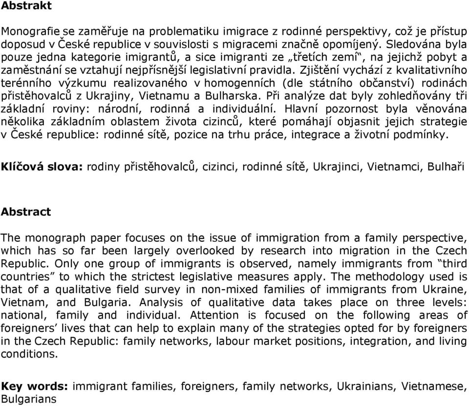 Zjištění vychází z kvalitativního terénního výzkumu realizovaného v homogenních (dle státního občanství) rodinách přistěhovalců z Ukrajiny, Vietnamu a Bulharska.