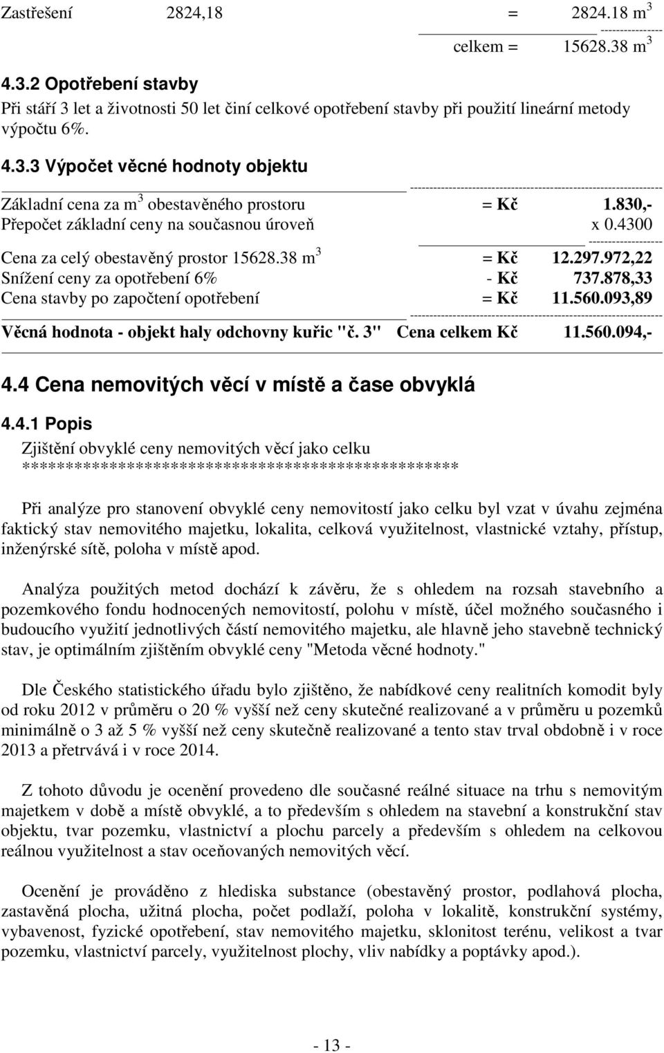 830,- Přepočet základní ceny na současnou úroveň x 0.4300 ------------------- Cena za celý obestavěný prostor 15628.38 m 3 = Kč 12.297.972,22 Snížení ceny za opotřebení 6% - Kč 737.