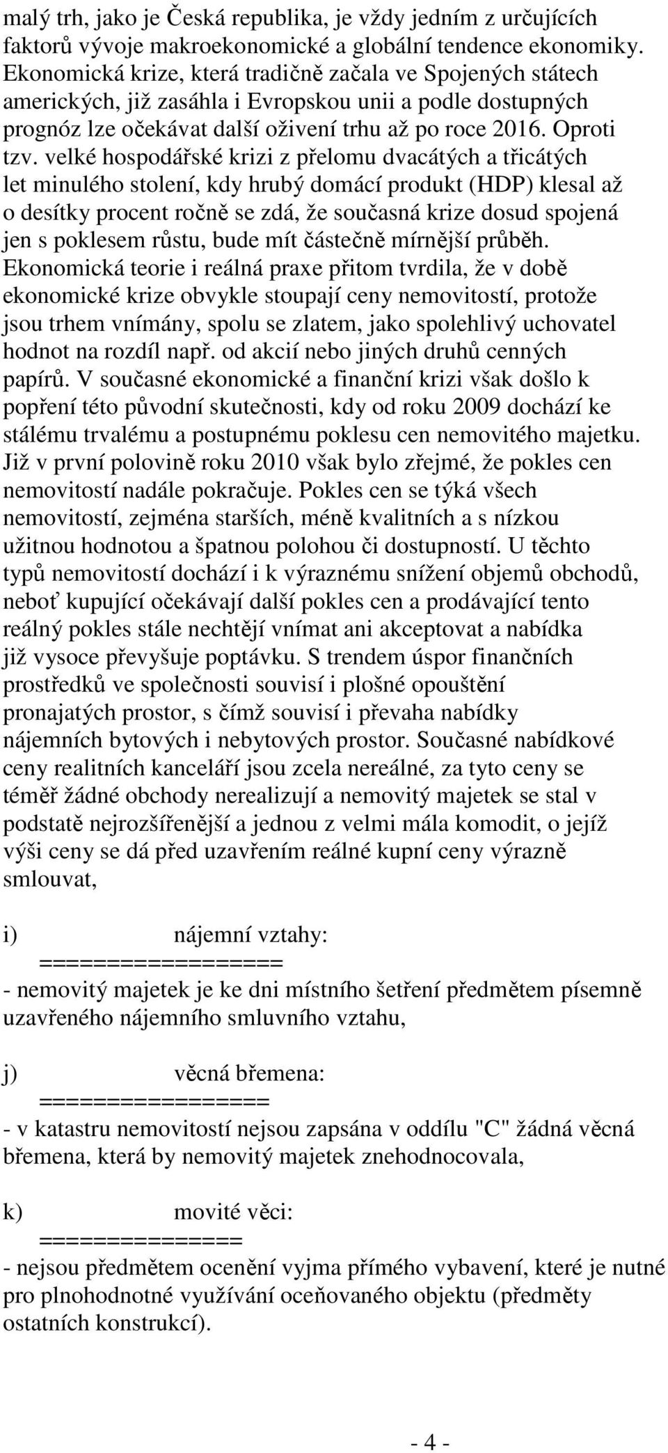 velké hospodářské krizi z přelomu dvacátých a třicátých let minulého stolení, kdy hrubý domácí produkt (HDP) klesal až o desítky procent ročně se zdá, že současná krize dosud spojená jen s poklesem