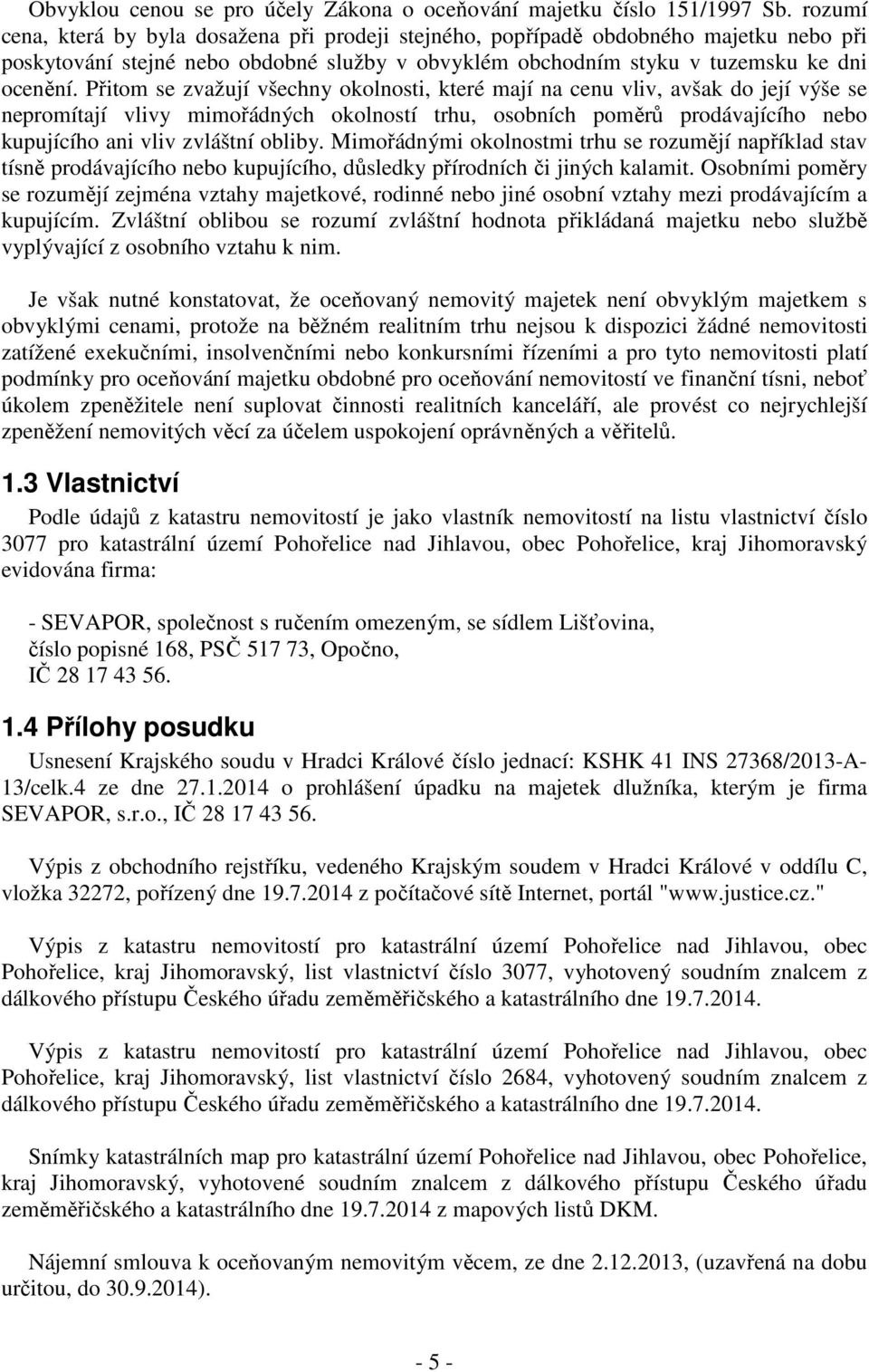 Přitom se zvažují všechny okolnosti, které mají na cenu vliv, avšak do její výše se nepromítají vlivy mimořádných okolností trhu, osobních poměrů prodávajícího nebo kupujícího ani vliv zvláštní