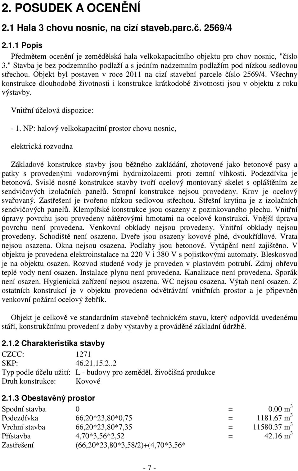 Všechny konstrukce dlouhodobé životnosti i konstrukce krátkodobé životnosti jsou v objektu z roku výstavby. Vnitřní účelová dispozice: - 1.