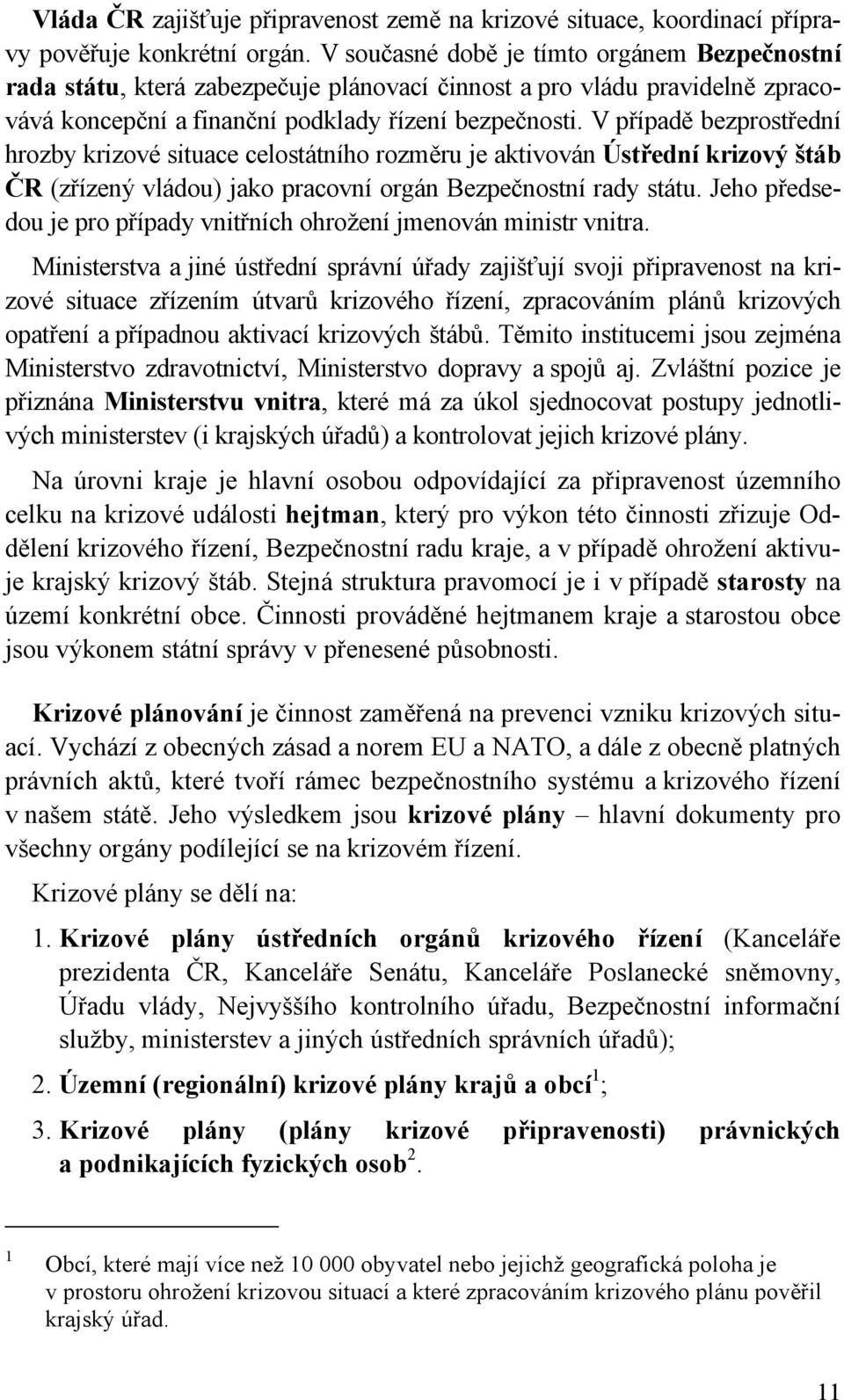 V případě bezprostřední hrozby krizové situace celostátního rozměru je aktivován Ústřední krizový štáb ČR (zřízený vládou) jako pracovní orgán Bezpečnostní rady státu.