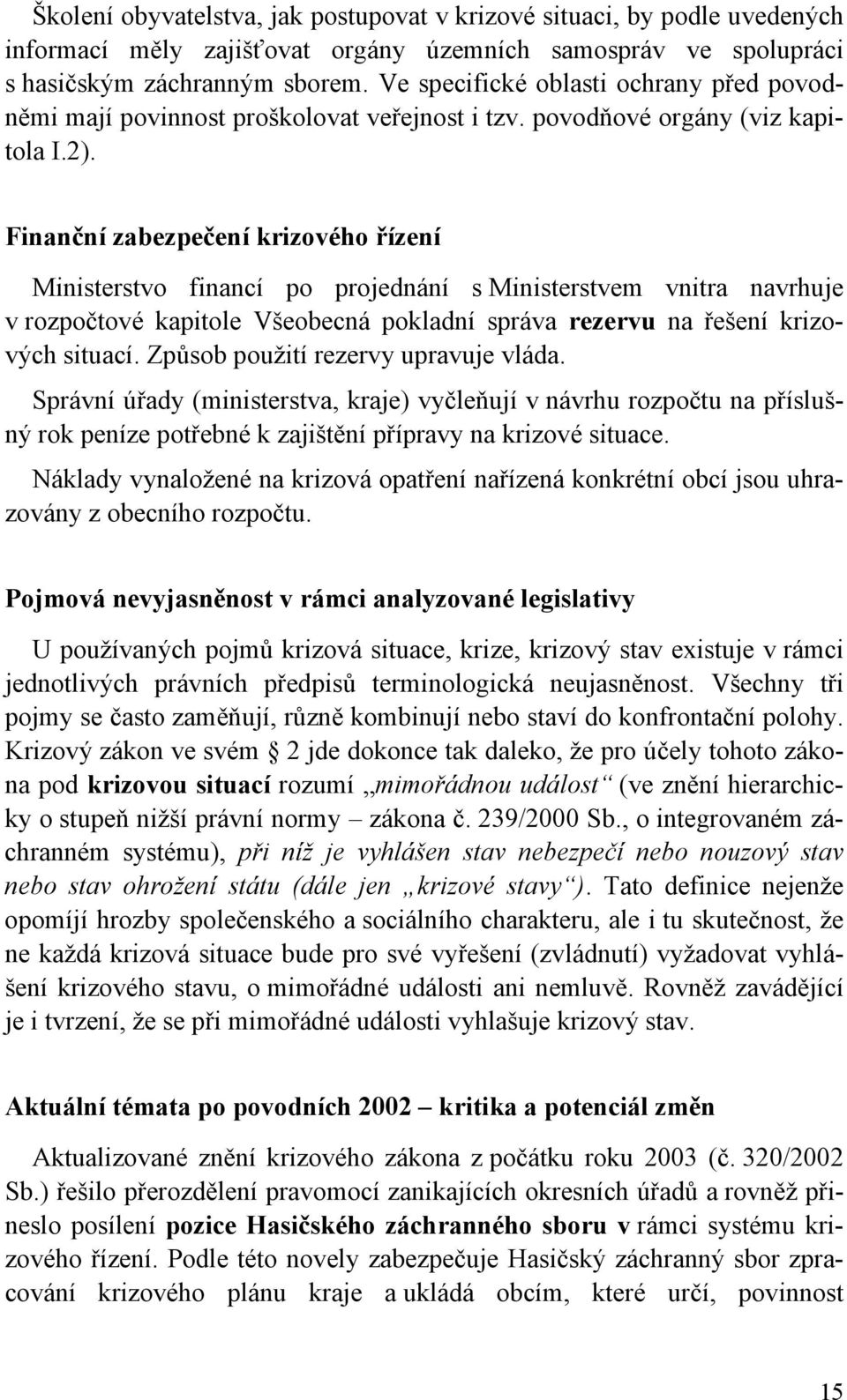 Finanční zabezpečení krizového řízení Ministerstvo financí po projednání s Ministerstvem vnitra navrhuje v rozpočtové kapitole Všeobecná pokladní správa rezervu na řešení krizových situací.