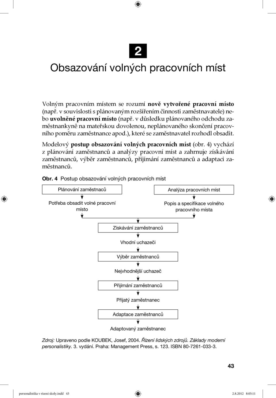 v důsledku plánovaného odchodu zaměstnankyně na mateřskou dovolenou, neplánovaného skončení pracovního poměru zaměstnance apod.), které se zaměstnavatel rozhodl obsadit.