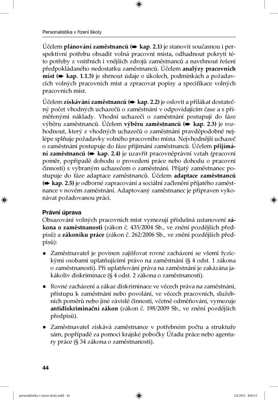 zaměstnanců. Účelem analýzy pracovních míst ( kap. 1.1.3) je shrnout údaje o úkolech, podmínkách a požadavcích volných pracovních míst a zpracovat popisy a specifikace volných pracovních míst.