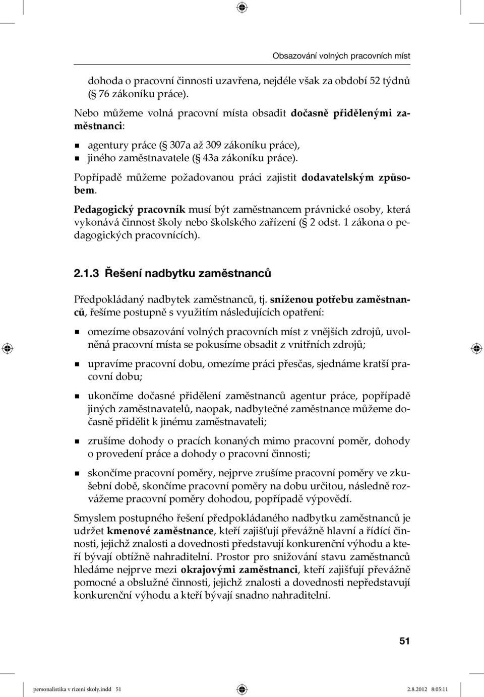 Popřípadě můžeme požadovanou práci zajistit dodavatelským způsobem. Pedagogický pracovník musí být zaměstnancem právnické osoby, která vykonává činnost školy nebo školského zařízení ( 2 odst.