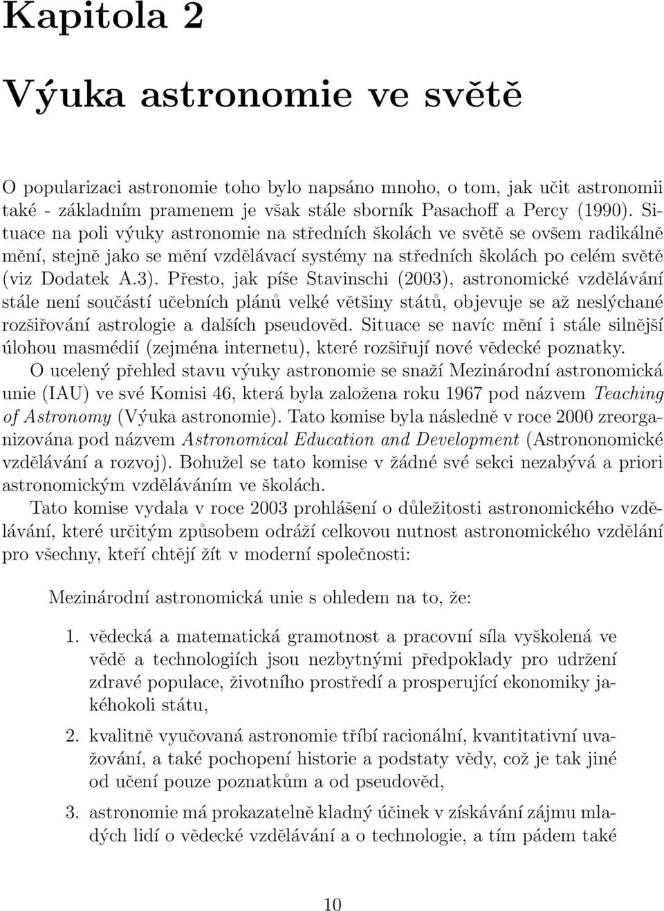 Přesto, jak píše Stavinschi (2003), astronomické vzdělávání stále není součástí učebních plánů velké většiny států, objevuje se až neslýchané rozšiřování astrologie a dalších pseudověd.