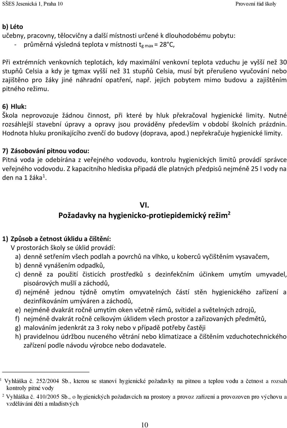 jejich pobytem mimo budovu a zajištěním pitného režimu. 6) Hluk: Škola neprovozuje žádnou činnost, při které by hluk překračoval hygienické limity.