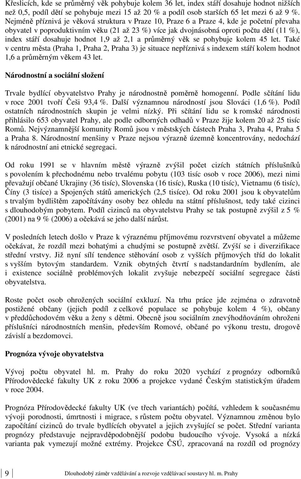 dosahuje hodnot 1,9 až 2,1 a průměrný věk se pohybuje kolem 45 let. Také v centru města (Praha 1, Praha 2, Praha 3) je situace nepříznivá s indexem stáří kolem hodnot 1,6 a průměrným věkem 43 let.