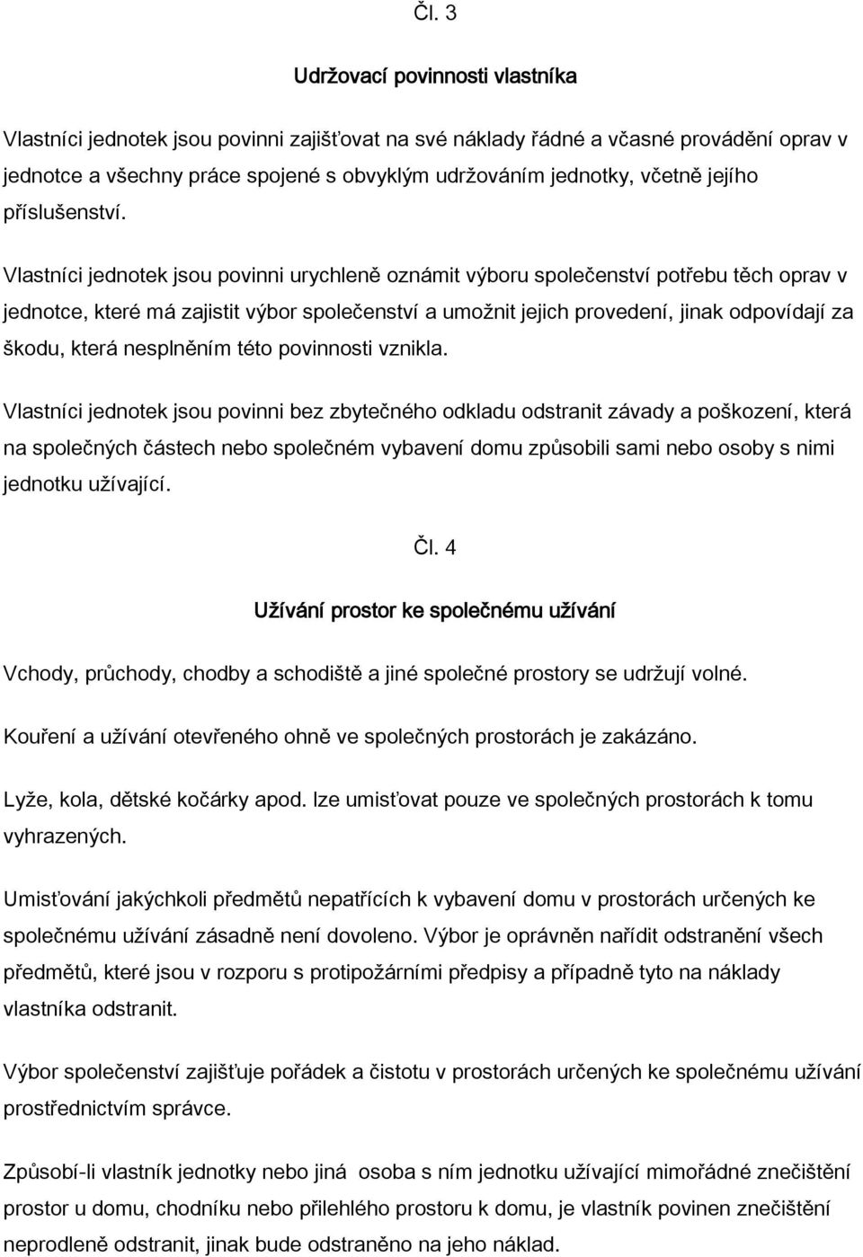 Vlastníci jednotek jsou povinni urychleně oznámit výboru společenství potřebu těch oprav v jednotce, které má zajistit výbor společenství a umožnit jejich provedení, jinak odpovídají za škodu, která