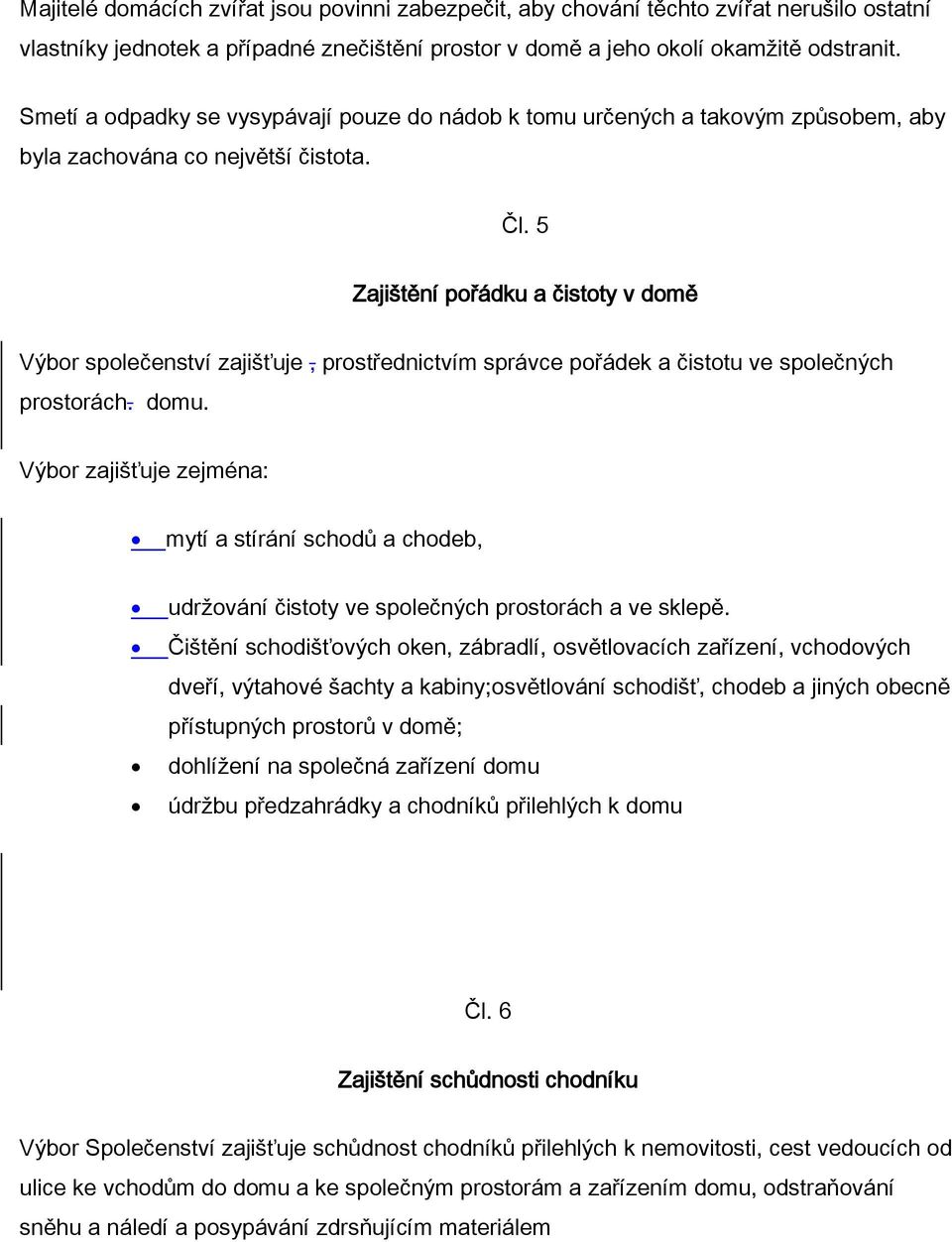 5 Zajištění pořádku a čistoty v domě Výbor společenství zajišťuje, prostřednictvím správce pořádek a čistotu ve společných prostorách. domu.