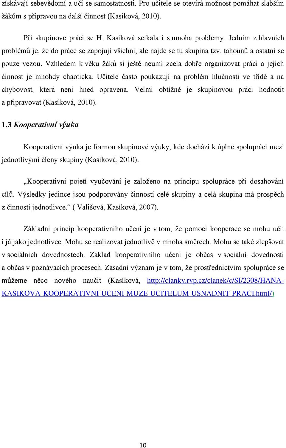 Vzhledem k věku žáků si ještě neumí zcela dobře organizovat práci a jejich činnost je mnohdy chaotická. Učitelé často poukazují na problém hlučnosti ve třídě a na chybovost, která není hned opravena.