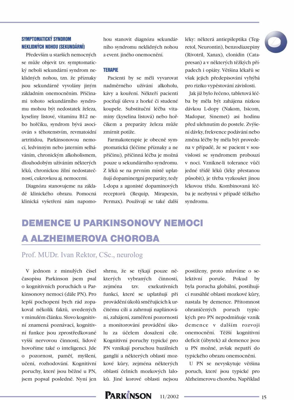 Příčinami tohoto sekundárního syndromu mohou být nedostatek železa, kyseliny listové, vitamínu B12 nebo hořčíku, syndrom bývá asociován s těhotenstvím, revmatoidní artritidou, Parkinsonovou nemocí,