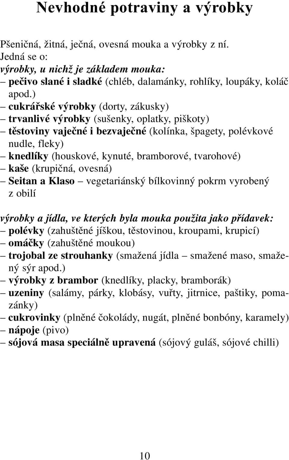 tvarohové) kaše (krupičná, ovesná) Seitan a Klaso vegetariánský bílkovinný pokrm vyrobený z obilí výrobky a jídla, ve kterých byla mouka použita jako přídavek: polévky (zahuštěné jíškou, těstovinou,