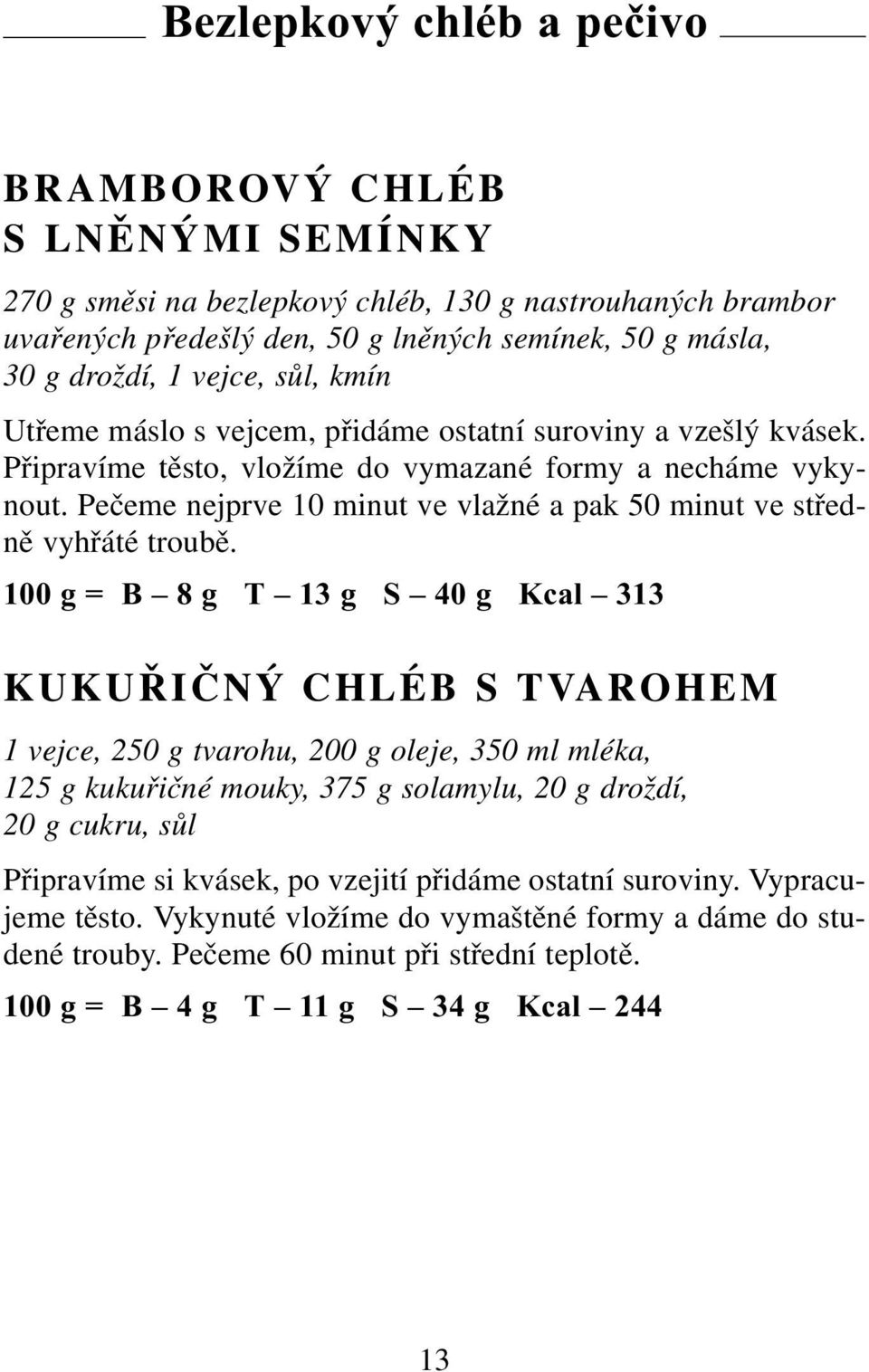 Pečeme nejprve 10 minut ve vlažné a pak 50 minut ve středně vyhřáté troubě.