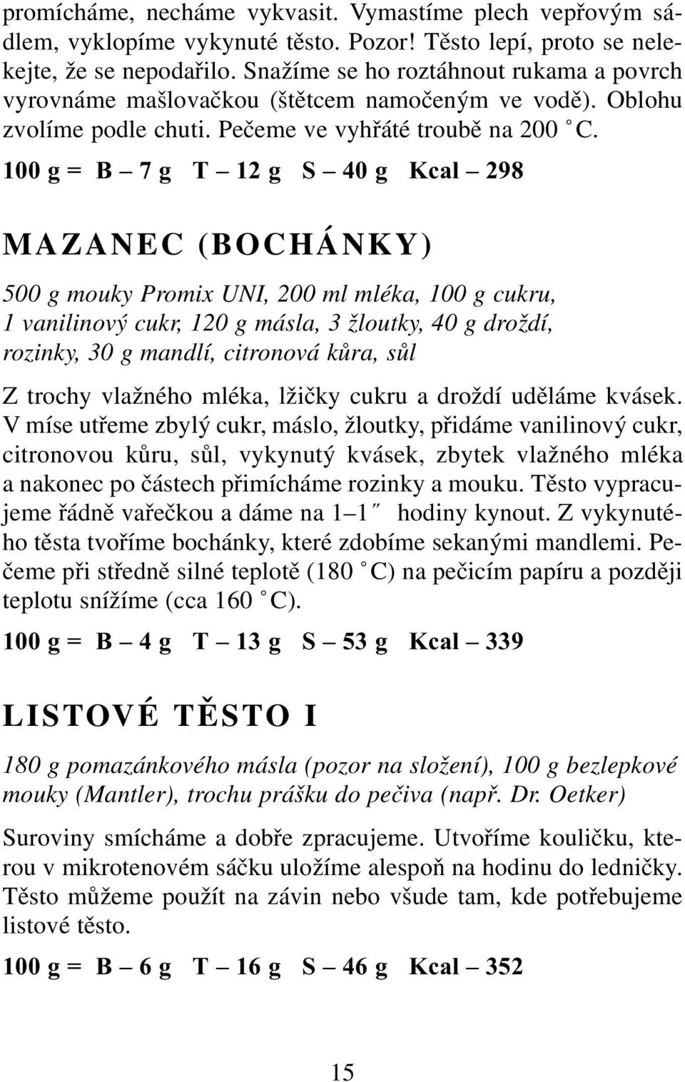 100 g = B 7 g T 12 g S 40 g Kcal 298 MAZANEC (BOCHÁNKY) 500 g mouky Promix UNI, 200 ml mléka, 100 g cukru, 1 vanilinový cukr, 120 g másla, 3 žloutky, 40 g droždí, rozinky, 30 g mandlí, citronová